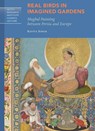 Real Birds in Imagined Gardens - Mughal Painting Between Persia Europe - Kavita Singh - 9781606065181