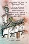 The Origin of the Wesleyan Theological Vision for Christian Globalization and the Pursuit of Pentecost in Early Pietist Revivalism, Including a Translation of The Pentecost Addresses of Johann Adam Steinmetz (1689-1762) - J Steven O'Malley - 9781609471514