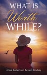 What is Worth While? - Anna Robertson Brown Lindsay - 9781611048926