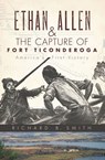 Ethan Allen & the Capture of Fort Ticonderoga - Richard B. Smith - 9781614231080