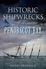 Historic Shipwrecks of Penobscot Bay - Harry Gratwick - 9781625845443