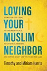 Loving Your Muslim Neighbor: Stories of God Using an Unlikely Couple to Love Muslim People . . . and How He Might Use You to Do the Same - Miriam Harris - 9781625861818