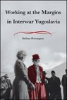 Working at the Margins in Interwar Yugoslavia - Stefano Petrungaro - 9781626711686