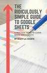 The Ridiculously Simple Guide to Google Sheets - Scott La Counte - 9781629179544