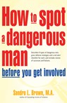 How to Spot a Dangerous Man Before You Get Involved: Describes 8 Types of Dangerous Men, Gives Defense Strategies and a Red Alert Checklist for Each, - Sandra L. Brown - 9781630268176