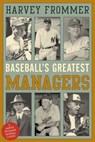 Baseball's Greatest Managers - Harvey Frommer, sports historian, journalist, and author of Remembering Yankee Stadium - 9781630761547