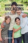 56 Fertility Increasing Juice Recipes - Joe Correa - 9781635318388