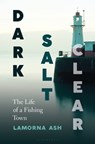 Dark, Salt, Clear: The Life of a Fishing Town - Lamorna Ash - 9781635576153