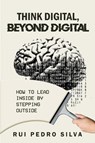 Think Digital, Beyond Digital: How to Lead Inside by Stepping Outside - Rui Pedro Silva - 9781637429563