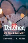 Teacher, Do You Love Me? - Deborah J. A. Miller - 9781637465028