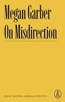On Misdirection: Magic, Mayhem, American Politics - Megan Garber - 9781638930624