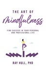 The Art of Mindfulness in Your Personal and Professional Life - Ray Hull - 9781640957268