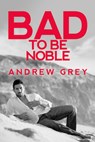 Bad to Be Noble - Andrew Grey - 9781641082549