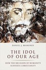 The Idol of Our Age - Daniel J. Mahoney - 9781641770163