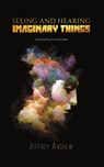 Seeing and Hearing Imaginary Things - Jeffrey Andrew - 9781641827461