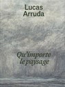 Lucas Arruda: Qu’importe le paysage - Lucas Arruda - 9781644231883