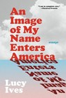 An Image of My Name Enters America - Lucy Ives - 9781644453124