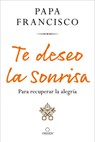 Te Deseo La Sonrisa: Para Recuperar La Alegría / I Wish for You a Smile: So You Can Find Joy - Papa Francisco - 9781644737453