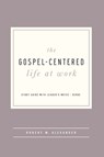 The Gospel-Centered Life at Work - Robert W Alexander - 9781645071983