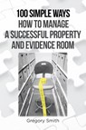 100 Simple Ways How to Manage a Successful Property and Evidence Room - Gregory Smith - 9781646285815