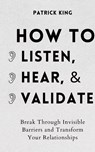 How to Listen, Hear, and Validate - Patrick King - 9781647432423