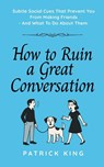How To Ruin a Great Conversation - Patrick King - 9781647436025