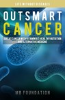Outsmart Cancer: Defeat Cancer With Vitamin B17, Healthy Nutrition and Alternative Medicine - Mb Foundation - 9781653696444