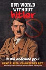 OUR WORLD WITHOUT HITLER - Gene P. Abel Colonel USA Ret. - 9781663265432