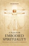 A Plea for Embodied Spirituality - Fraser Watts - 9781666751246