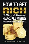 How to Get Rich Selling & Buying HVAC, Plumbing and Electrical Companies - Christopher Smith - 9781667833132