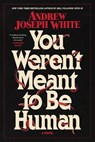 You Weren't Meant to Be Human - Andrew Joseph White - 9781668038086