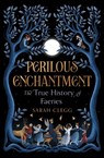 Perilous Enchantment: The True History of Faeries - Sarah Clegg - 9781668206478