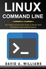 Linux Command Line: The Simple and Powerful Guide to Master Shell Scripting - David A. Williams - 9781672035323