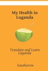 My Health in Luganda: Translate and Learn Luganda - Kasahorow - 9781672702676
