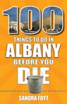 100 Things to Do in Albany Before You Die - Sandra Foyt - 9781681065120