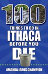 100 Things to Do in Ithaca Before You Die - Amanda Jaros Champion - 9781681065380