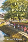 Those Golden Days - Michael J. Manley - 9781682354889