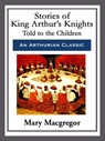 Stories of King Arthur's Knights - Mary Macgregor - 9781682991916