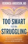 Too Smart to Be Struggling: The Guide for Over-Scheduled Doctors to Find Happiness (and Make More Money, Too) - Veronica Anderson - 9781683092728