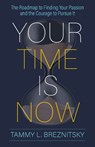 Your Time Is Now: The Roadmap to Finding Your Passion and the Courage to Pursue It - BREZNITSKY,  Tammy L. - 9781683092964