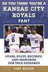 So You Think You're a Kansas City Royals Fan? - NELSON,  Curt - 9781683580058