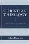 Christian Theology – Biblical, Historical, and Systematic - Adam Harwood - 9781683596011