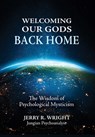 Welcoming Our Gods Back Home: The Wisdom of Psychological Mysticism - Jerry R. Wright - 9781685036645