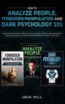 How to Analyze People, Forbidden Manipulation and Dark Psychology 101: Discover the Covert Code for Limitless Mind Control and Subliminal Persuasion U - Jack Hill - 9781693726415
