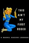 This Ain't My First Rodeo A Barrel Racers Logbook: Barrel Racer Tracker - Horse Lovers Log Book - Pole Bending Diary for Rodeo Cowgirls - Been There Dun That Journal Co - 9781695739154