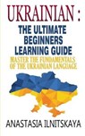 Ukrainian: The Ultimate Beginners Learning Guide: Master The Fundamentals Of The Ukrainian Language (Learn Ukrainian, Ukrainian L - ILNITSKAYA,  Anastasia - 9781701779839