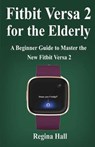 Fitbit Versa 2 for the Elderly: A Beginner Guide to Master the New Fitbit Versa 2 - HALL,  Regina - 9781703492200