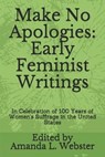 Make No Apologies: Early Feminist Writings: In Celebration of 100 Years of Women's Suffrage in the United States - WEBSTER,  Amanda L. - 9781709712005