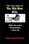 The real story of the Mid-West UFOs: UFOs, lies and a Government cover-up - MACGREGOR,  Steve - 9781719893992