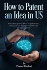 How to patent an Idea in US: From idea to granted Patent in quickest time, saving costs and making money with your patented invention - Prasad Karhad - 9781720067597
